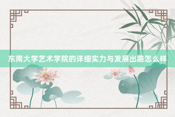 东南大学艺术学院的详细实力与发展出路怎么样