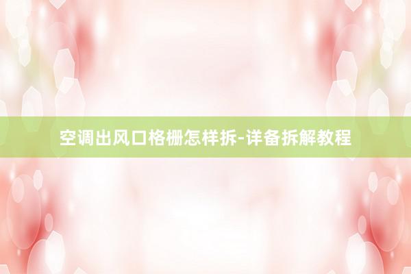 空调出风口格栅怎样拆-详备拆解教程